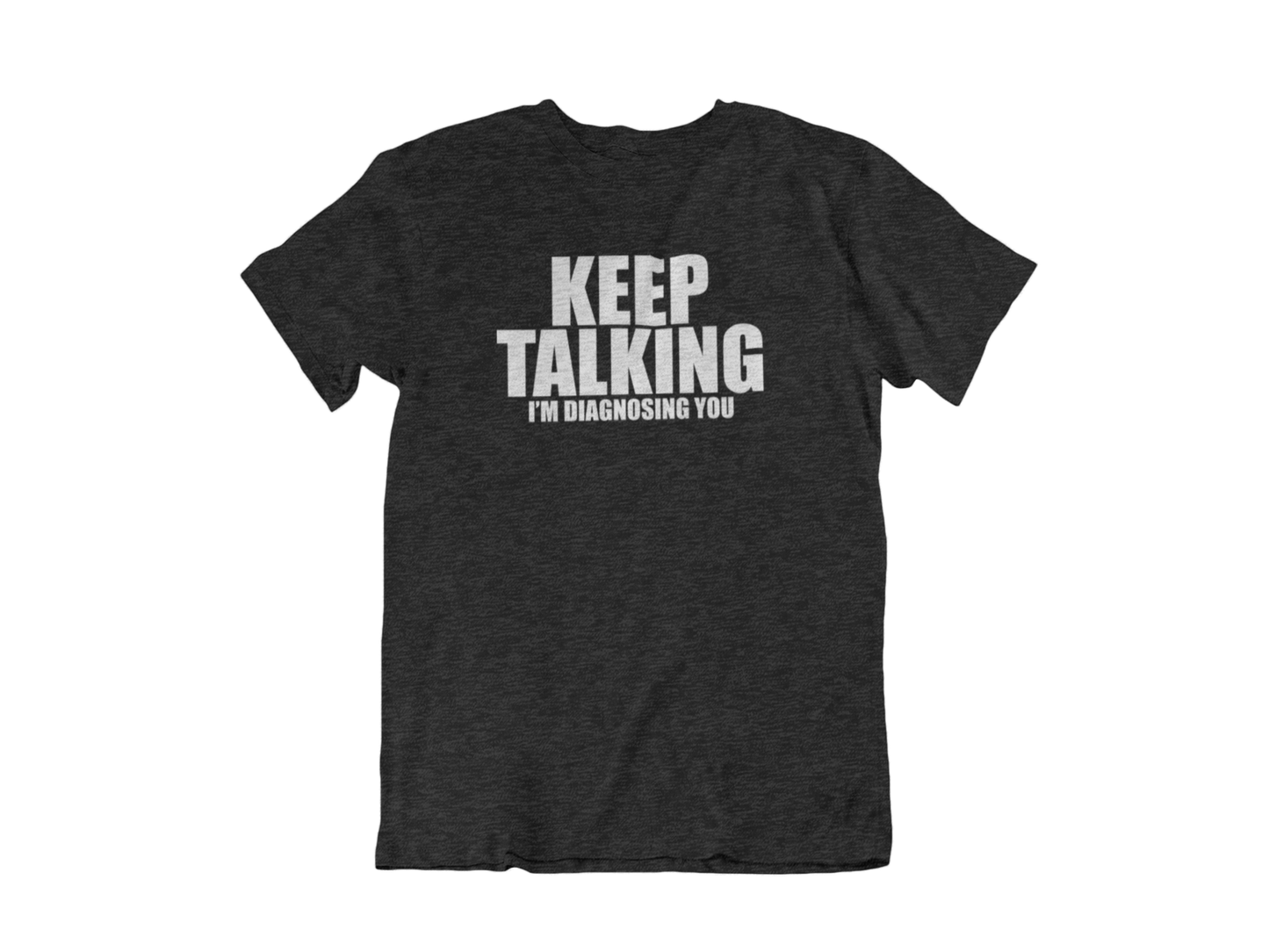 Keep Talking, I'm Diagnosing you - Adult Unisex Crew Neck Shirt