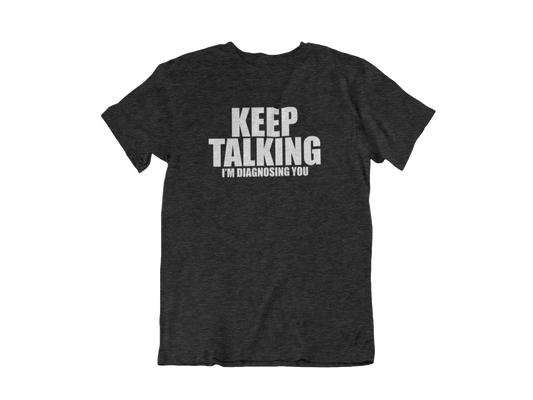 Keep Talking, I'm Diagnosing you - Adult Unisex Crew Neck Shirt